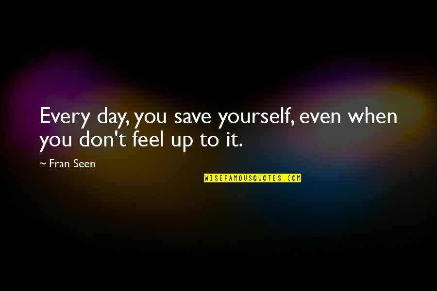 Emergents Quotes By Fran Seen: Every day, you save yourself, even when you
