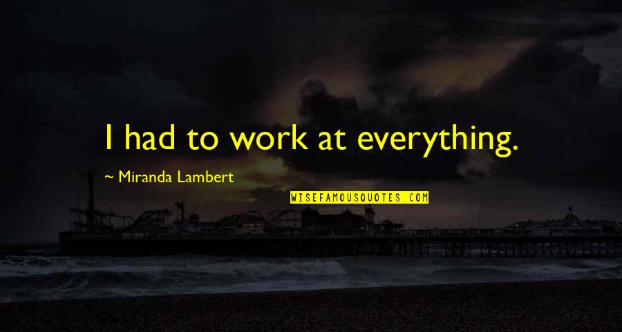Emerger Flies Quotes By Miranda Lambert: I had to work at everything. Emerger Flies Quotes By Miranda Lambert: I had to work at everything.