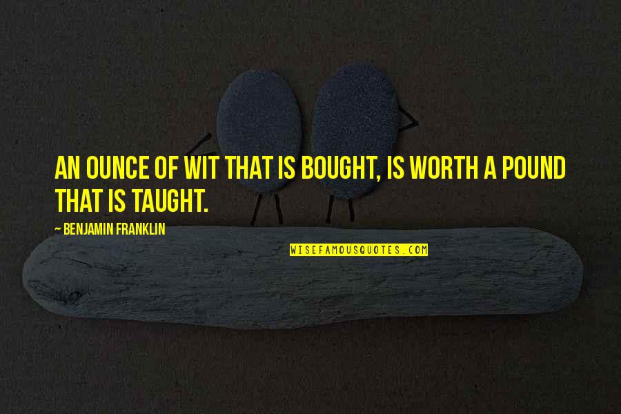 Emergers Quotes By Benjamin Franklin: An ounce of wit that is bought, Is