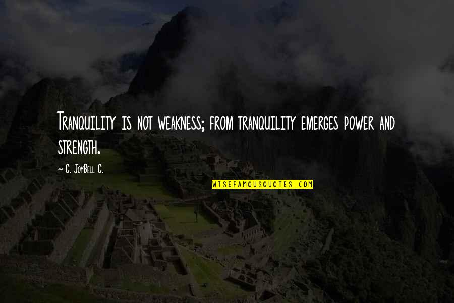 Emerges Quotes By C. JoyBell C.: Tranquility is not weakness; from tranquility emerges power