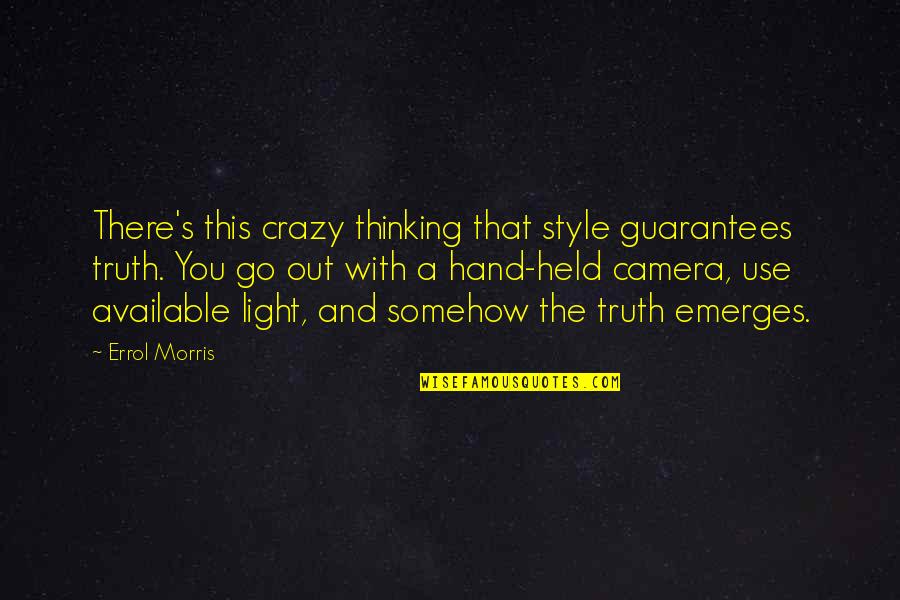 Emerges Quotes By Errol Morris: There's this crazy thinking that style guarantees truth.