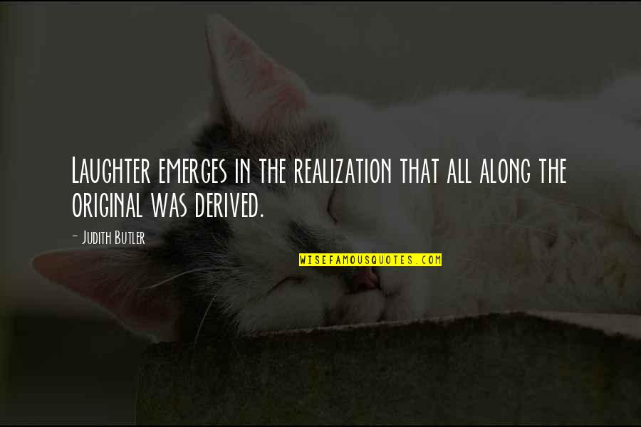 Emerges Quotes By Judith Butler: Laughter emerges in the realization that all along