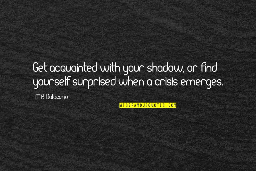 Emerges Quotes By M.B. Dallocchio: Get acquainted with your shadow, or find yourself