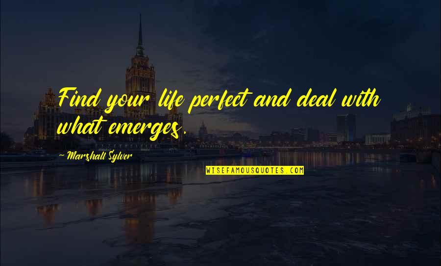 Emerges Quotes By Marshall Sylver: Find your life perfect and deal with what