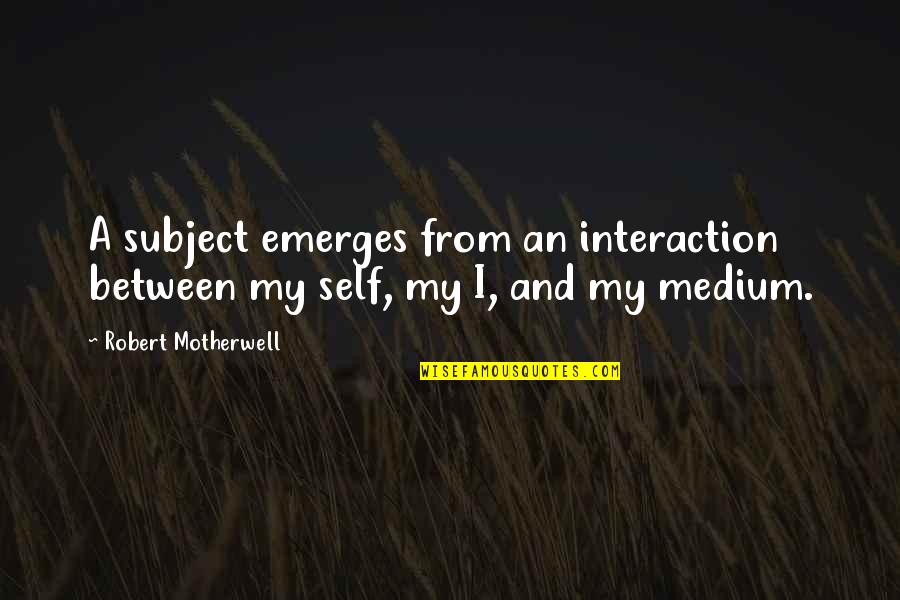 Emerges Quotes By Robert Motherwell: A subject emerges from an interaction between my