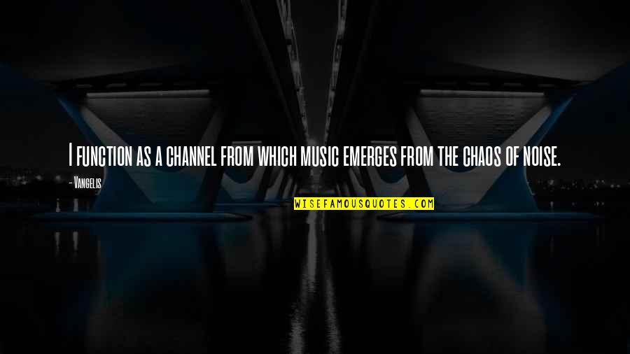 Emerges Quotes By Vangelis: I function as a channel from which music