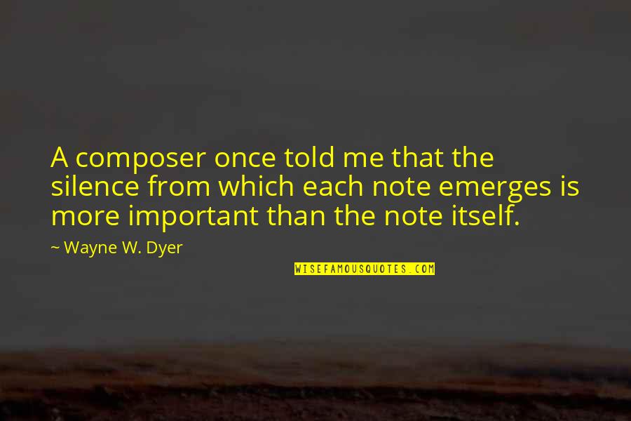 Emerges Quotes By Wayne W. Dyer: A composer once told me that the silence