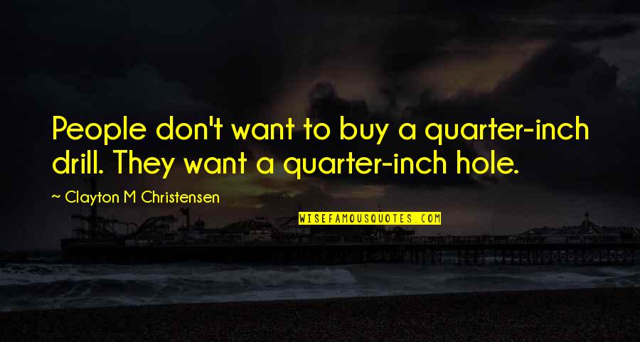 Emerging Artist Quotes By Clayton M Christensen: People don't want to buy a quarter-inch drill.