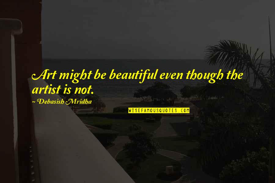 Emerging Artist Quotes By Debasish Mridha: Art might be beautiful even though the artist