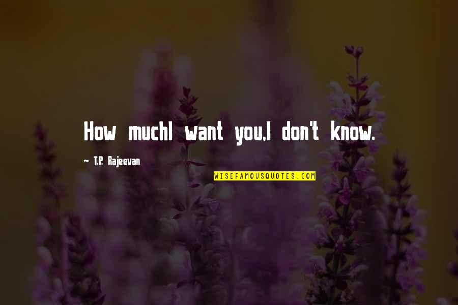 Emerging Victorious Quotes By T.P. Rajeevan: How muchI want you,I don't know. Emerging Victorious Quotes By T.P. Rajeevan: How muchI want you,I don't know.