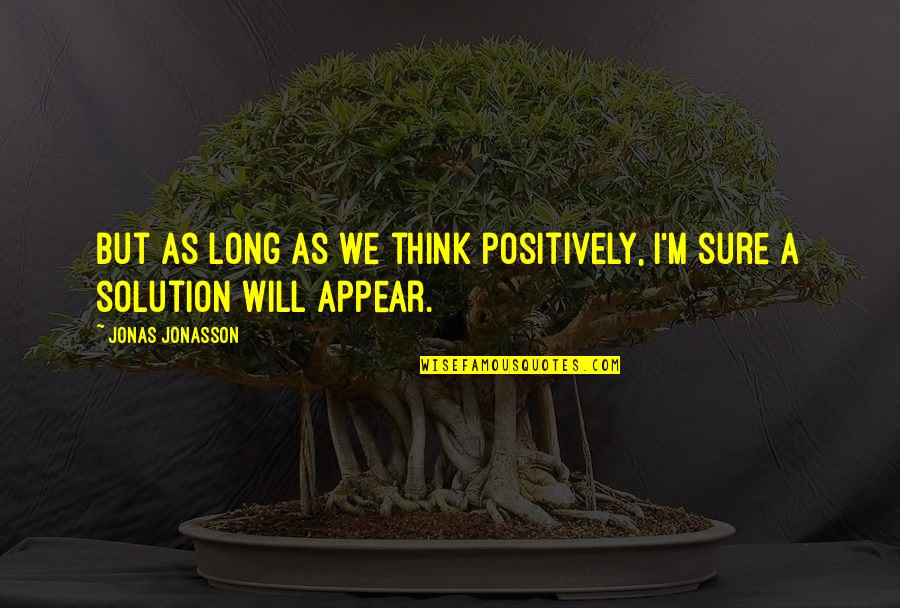 Emerica Quotes By Jonas Jonasson: But as long as we think positively, I'm
