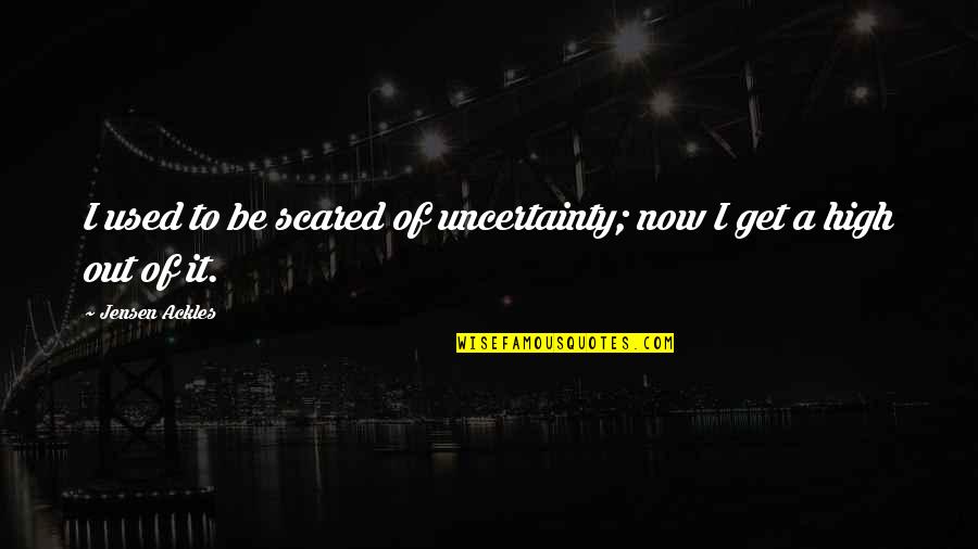 Emerikson Quotes By Jensen Ackles: I used to be scared of uncertainty; now