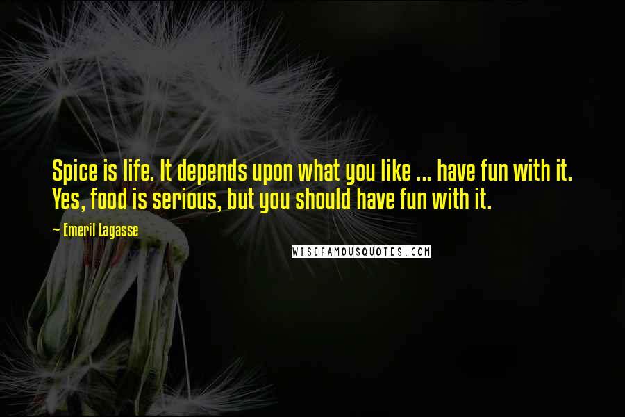 Emeril Lagasse quotes: Spice is life. It depends upon what you like ... have fun with it. Yes, food is serious, but you should have fun with it.