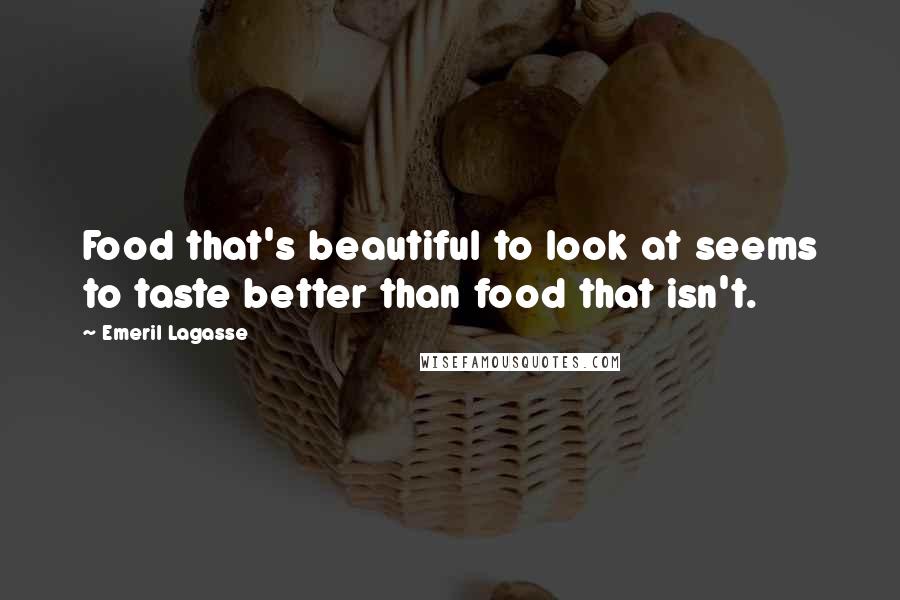 Emeril Lagasse quotes: Food that's beautiful to look at seems to taste better than food that isn't.