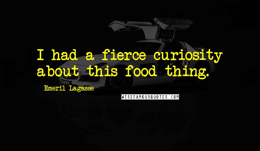Emeril Lagasse quotes: I had a fierce curiosity about this food thing.