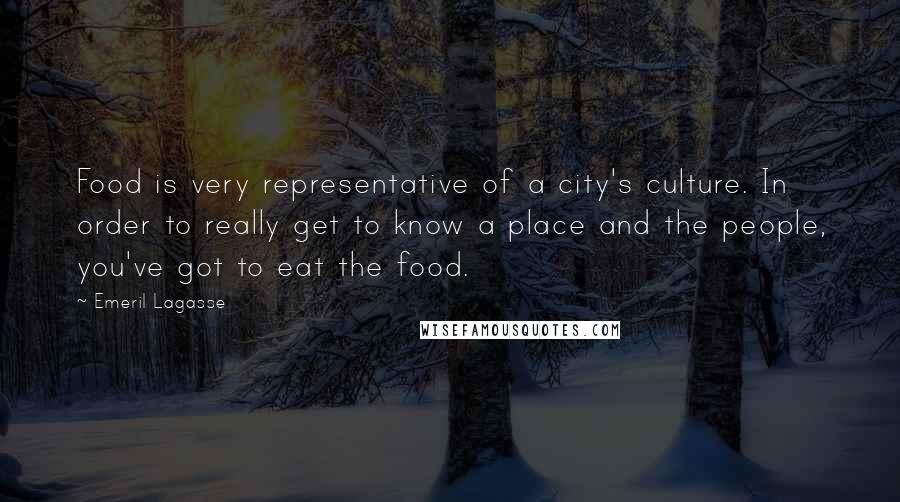 Emeril Lagasse quotes: Food is very representative of a city's culture. In order to really get to know a place and the people, you've got to eat the food.