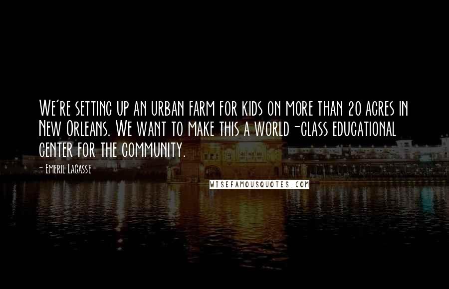 Emeril Lagasse quotes: We're setting up an urban farm for kids on more than 20 acres in New Orleans. We want to make this a world-class educational center for the community.