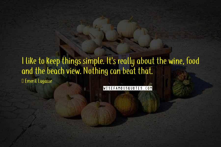 Emeril Lagasse quotes: I like to keep things simple. It's really about the wine, food and the beach view. Nothing can beat that.