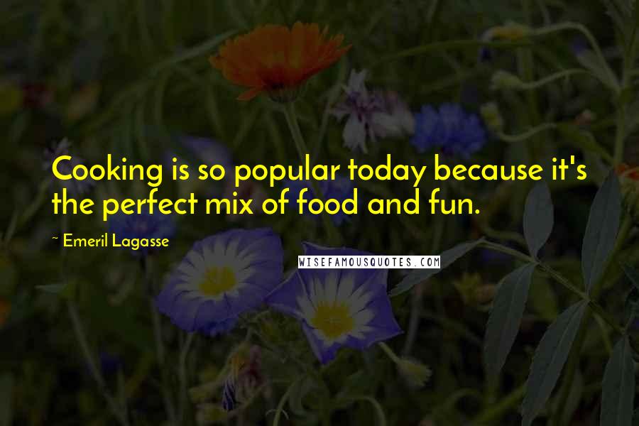 Emeril Lagasse quotes: Cooking is so popular today because it's the perfect mix of food and fun.