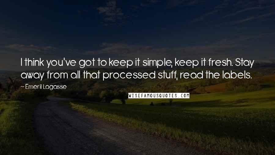 Emeril Lagasse quotes: I think you've got to keep it simple, keep it fresh. Stay away from all that processed stuff, read the labels.