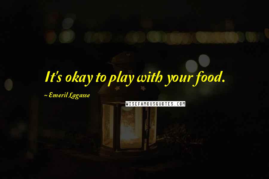 Emeril Lagasse quotes: It's okay to play with your food.
