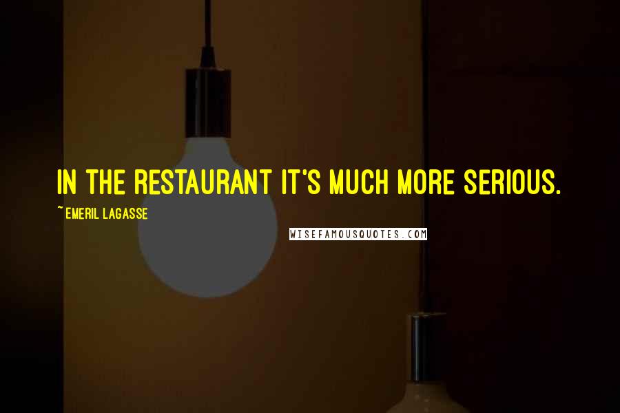 Emeril Lagasse quotes: In the restaurant it's much more serious.