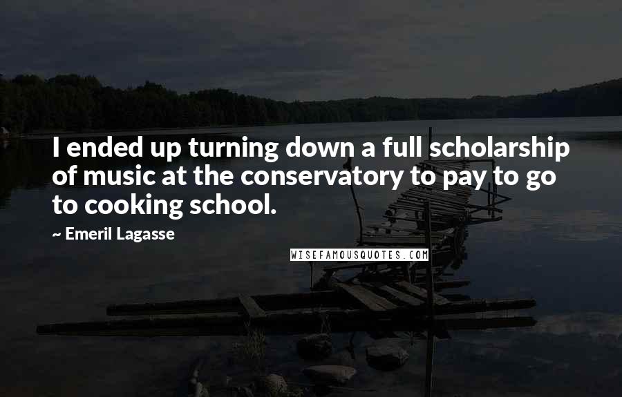 Emeril Lagasse quotes: I ended up turning down a full scholarship of music at the conservatory to pay to go to cooking school.