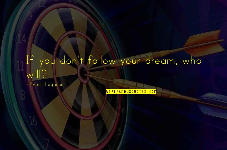 Emeril's Quotes By Emeril Lagasse: If you don't follow your dream, who will?