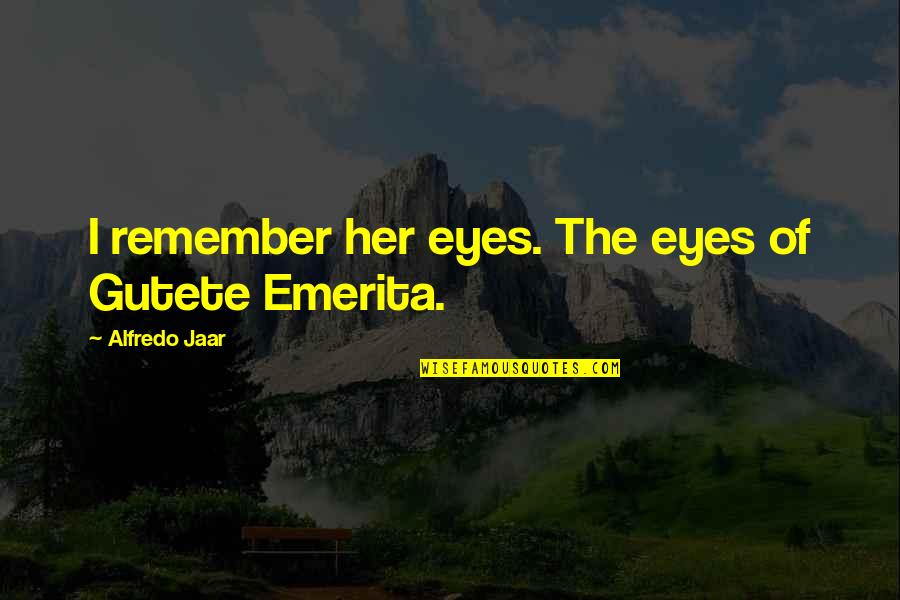 Emerita Quotes By Alfredo Jaar: I remember her eyes. The eyes of Gutete