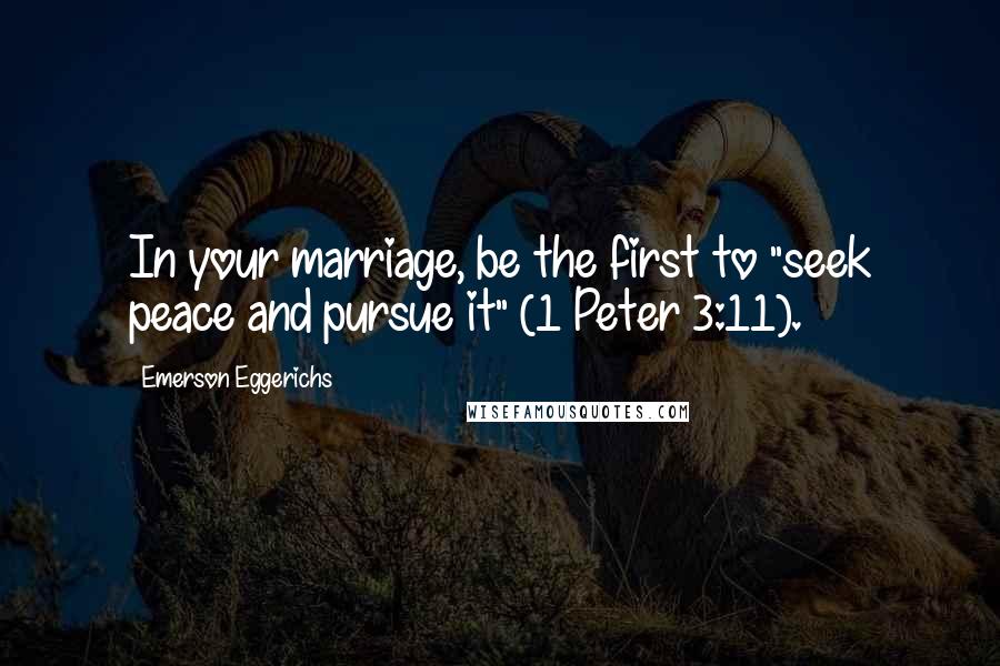 Emerson Eggerichs quotes: In your marriage, be the first to "seek peace and pursue it" (1 Peter 3:11).