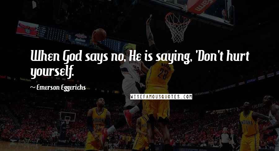 Emerson Eggerichs quotes: When God says no, He is saying, 'Don't hurt yourself.