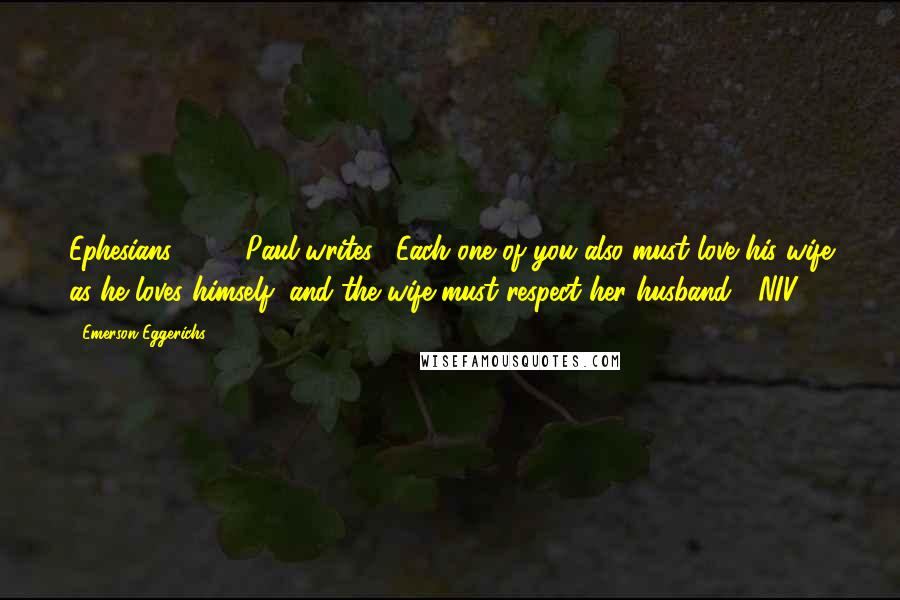 Emerson Eggerichs quotes: Ephesians 5:33, Paul writes, "Each one of you also must love his wife as he loves himself, and the wife must respect her husband" (NIV).