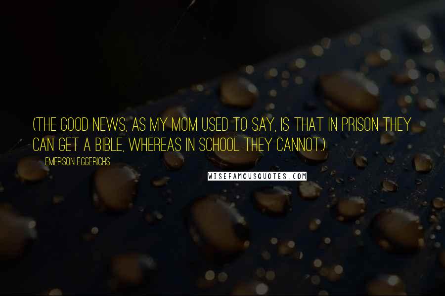 Emerson Eggerichs quotes: (The good news, as my mom used to say, is that in prison they can get a Bible, whereas in school they cannot.)