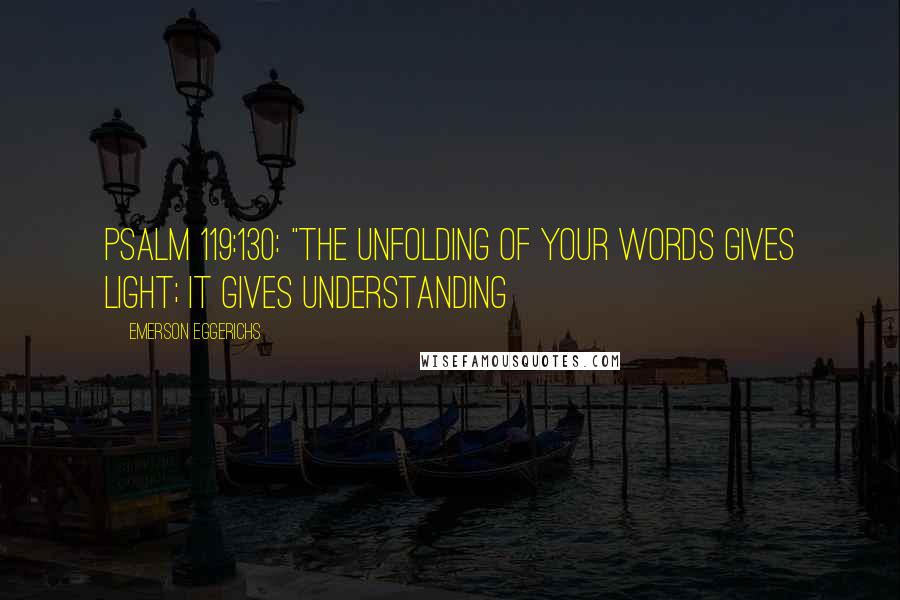 Emerson Eggerichs quotes: Psalm 119:130: "The unfolding of Your words gives light; it gives understanding