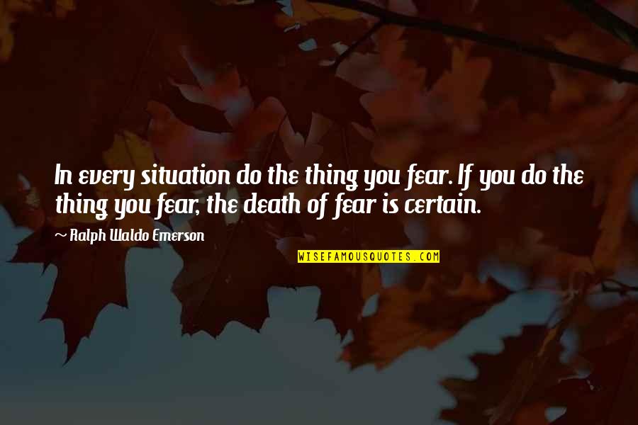 Emerson Fear Quotes By Ralph Waldo Emerson: In every situation do the thing you fear.