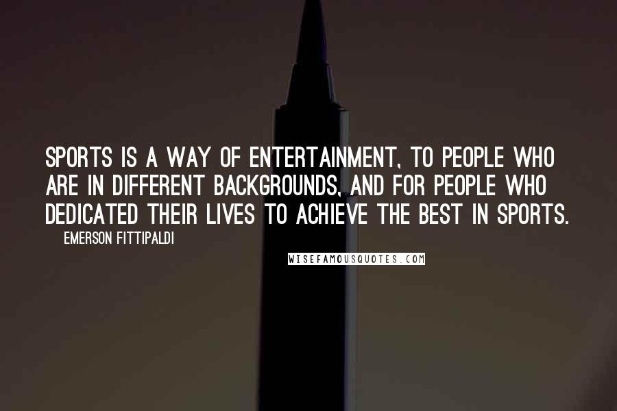 Emerson Fittipaldi quotes: Sports is a way of entertainment, to people who are in different backgrounds, and for people who dedicated their lives to achieve the best in sports. Emerson Fittipaldi quotes: Sports is a way of entertainment, to people who are in different backgrounds, and for people who dedicated their lives to achieve the best in sports.