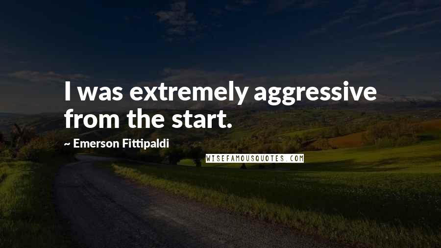 Emerson Fittipaldi quotes: I was extremely aggressive from the start.