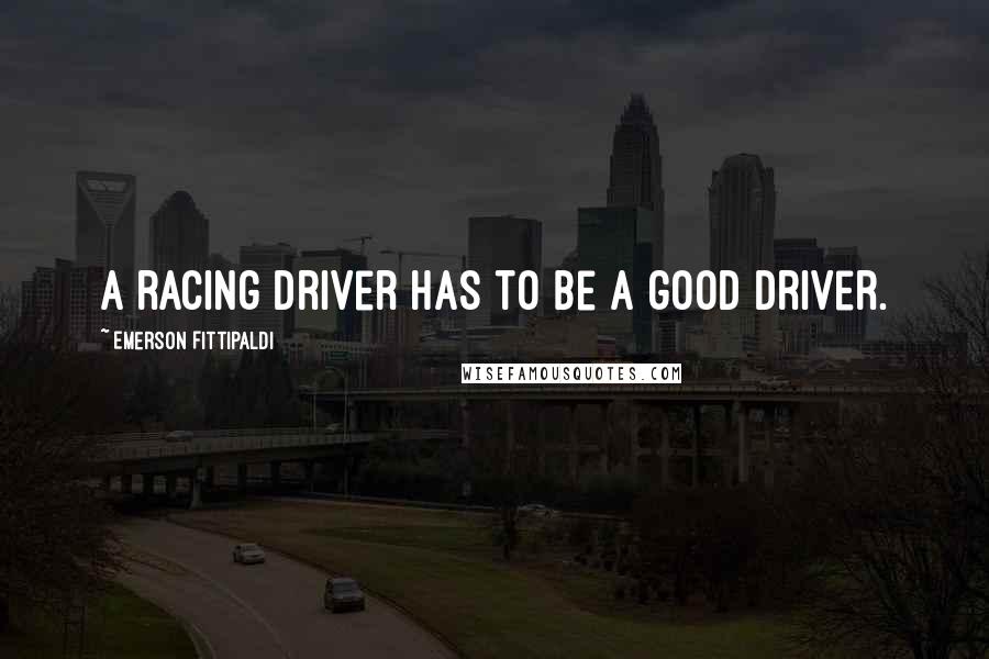 Emerson Fittipaldi quotes: A racing driver has to be a good driver.