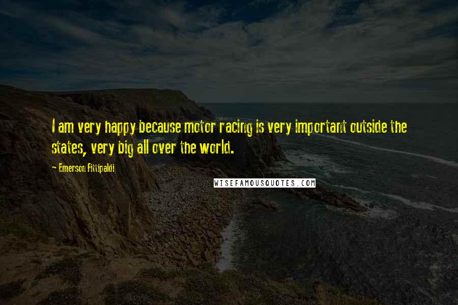 Emerson Fittipaldi quotes: I am very happy because motor racing is very important outside the states, very big all over the world.