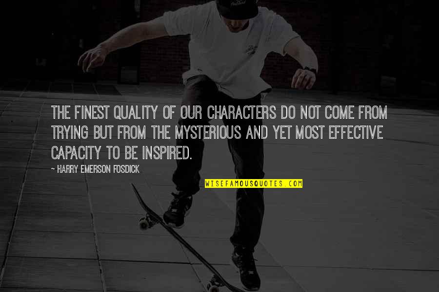 Emerson Fosdick Quotes By Harry Emerson Fosdick: The finest quality of our characters do not Emerson Fosdick Quotes By Harry Emerson Fosdick: The finest quality of our characters do not