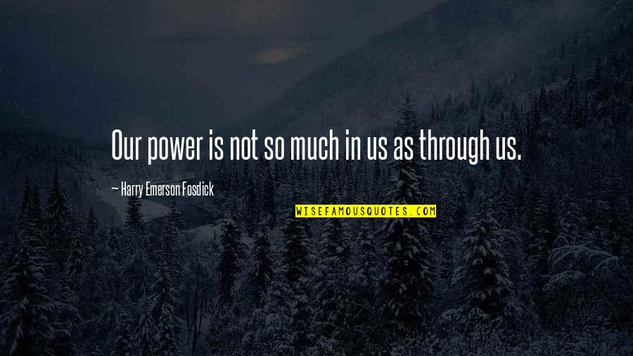 Emerson Fosdick Quotes By Harry Emerson Fosdick: Our power is not so much in us Emerson Fosdick Quotes By Harry Emerson Fosdick: Our power is not so much in us