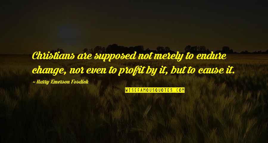 Emerson Fosdick Quotes By Harry Emerson Fosdick: Christians are supposed not merely to endure change,