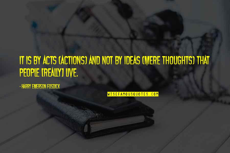 Emerson Fosdick Quotes By Harry Emerson Fosdick: It is by acts (actions) and not by