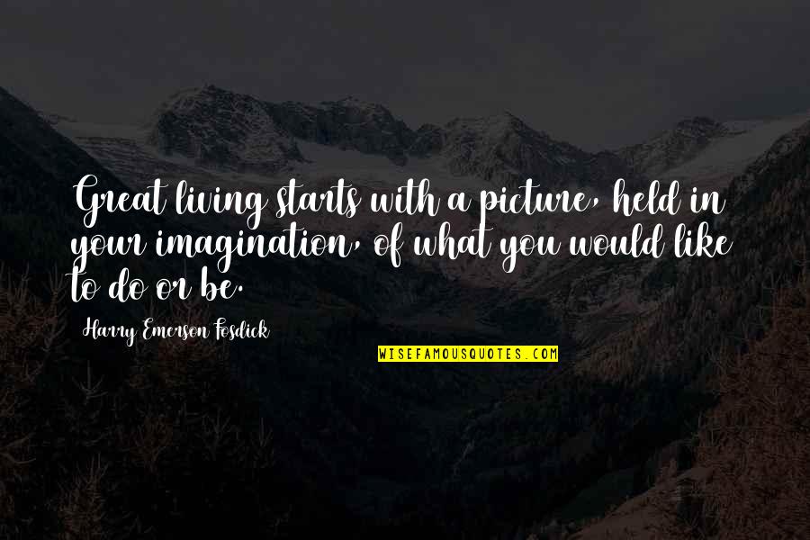 Emerson Fosdick Quotes By Harry Emerson Fosdick: Great living starts with a picture, held in Emerson Fosdick Quotes By Harry Emerson Fosdick: Great living starts with a picture, held in