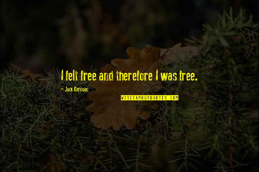 Emerson Journey Quote Quotes By Jack Kerouac: I felt free and therefore I was free. Emerson Journey Quote Quotes By Jack Kerouac: I felt free and therefore I was free.