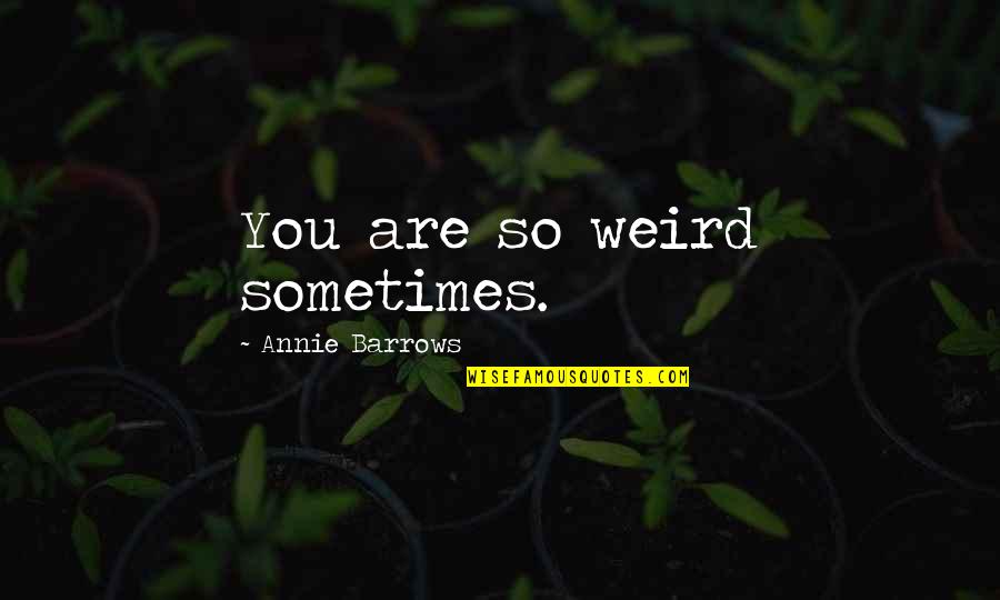 Emerson Oversoul Quotes By Annie Barrows: You are so weird sometimes.