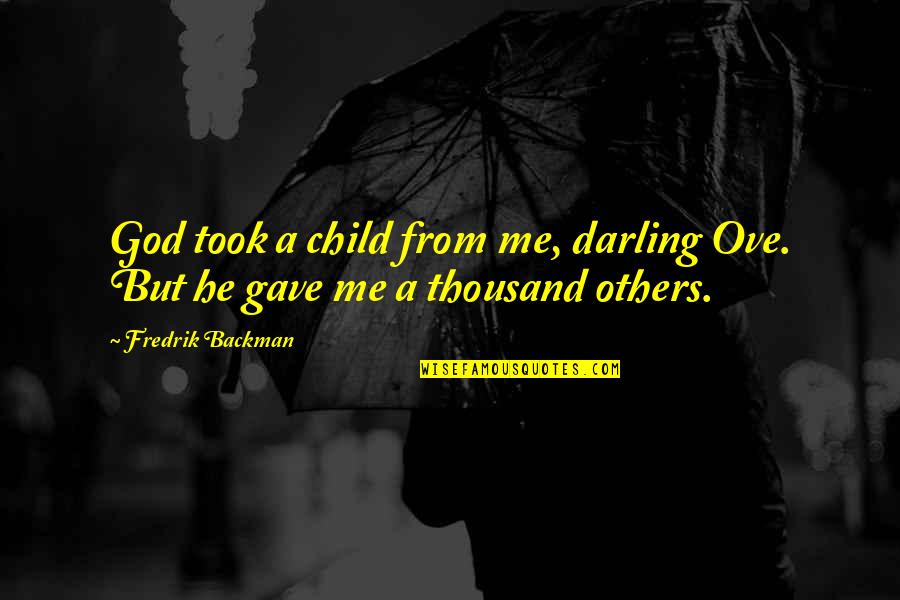 Emerson Oversoul Quotes By Fredrik Backman: God took a child from me, darling Ove.