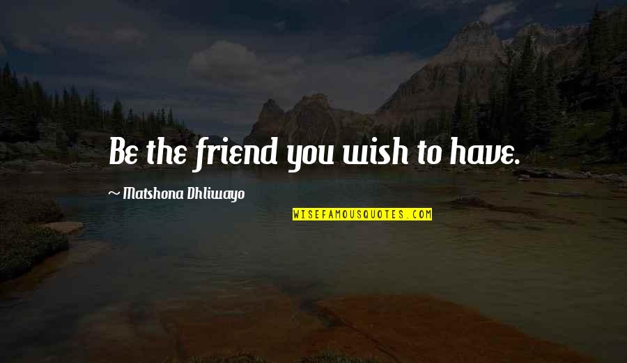 Emersonian Oversoul Quotes By Matshona Dhliwayo: Be the friend you wish to have. Emersonian Oversoul Quotes By Matshona Dhliwayo: Be the friend you wish to have.