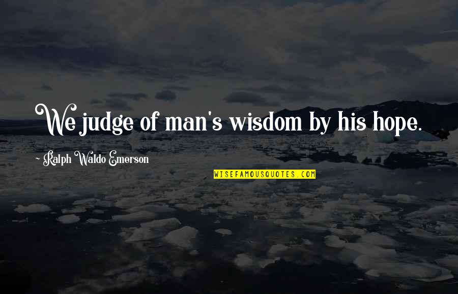 Emerson's Quotes By Ralph Waldo Emerson: We judge of man's wisdom by his hope.