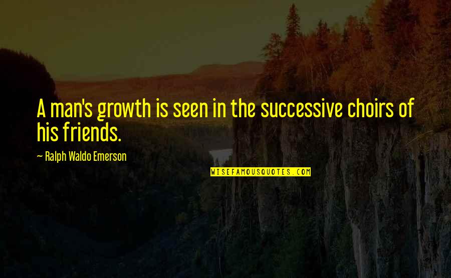 Emerson's Quotes By Ralph Waldo Emerson: A man's growth is seen in the successive